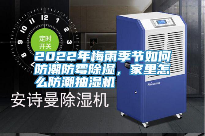 2022年梅雨季節(jié)如何防潮防霉除濕,家里怎么防潮抽濕機
