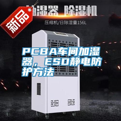 PCBA車間加濕器,ESD靜電防護(hù)方法