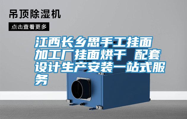 江西長鄉(xiāng)思手工掛面加工廠掛面烘干 配套設計生產(chǎn)安裝一站式服務
