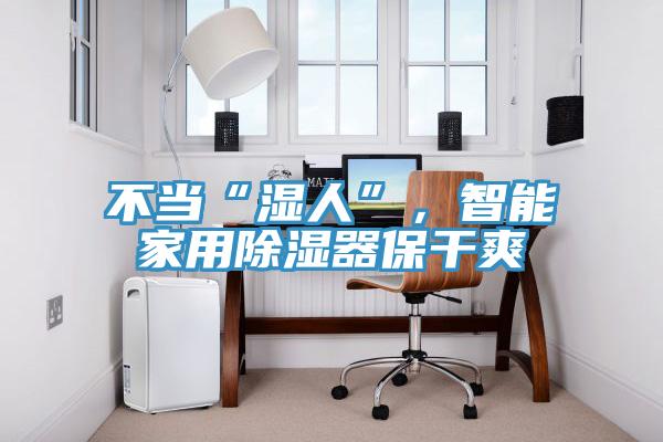 不當(dāng)“濕人”,智能家用除濕器保干爽
