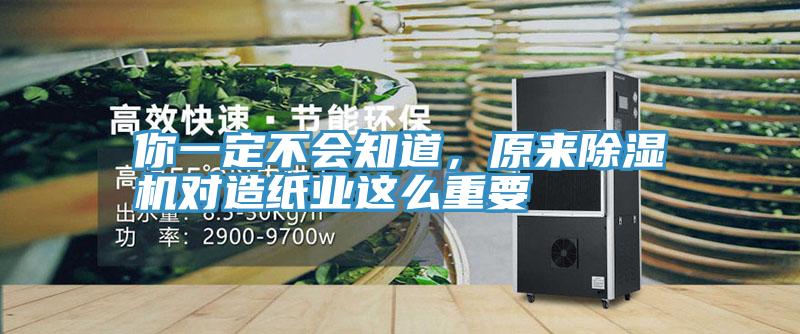 你一定不會知道,原來除濕機(jī)對造紙業(yè)這么重要