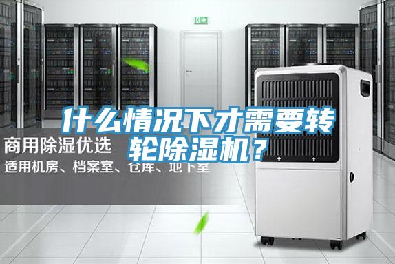 什么情況下才需要轉(zhuǎn)輪除濕機(jī)？