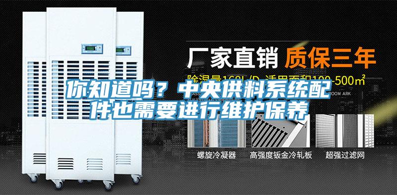 你知道嗎?中央供料系統(tǒng)配件也需要進行維護保養(yǎng)