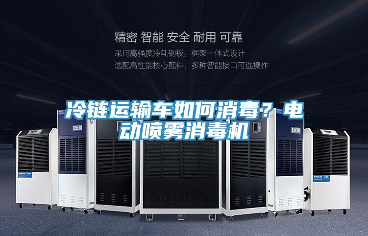 冷鏈運(yùn)輸車(chē)如何消毒？電動(dòng)噴霧消毒機(jī)