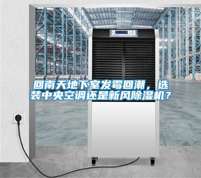 回南天地下室發霉回潮,選裝中央空調還是新風除濕機?