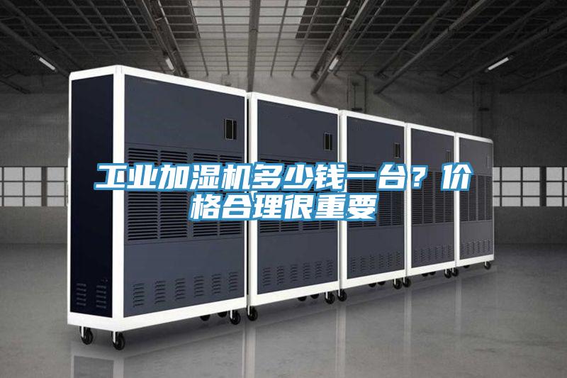 工業加濕機多少錢一臺?價格合理很重要