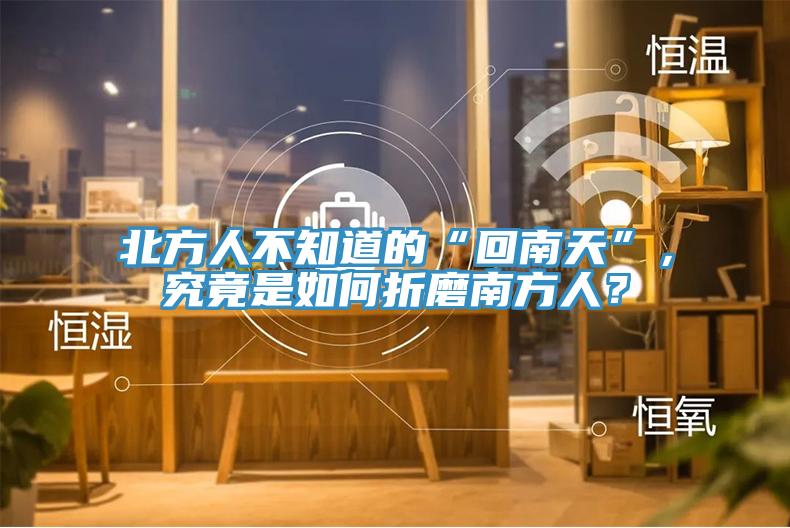 北方人不知道的“回南天”，究竟是如何折磨南方人？
