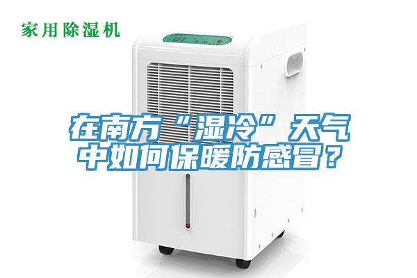 在南方“濕冷”天氣中如何保暖防感冒？