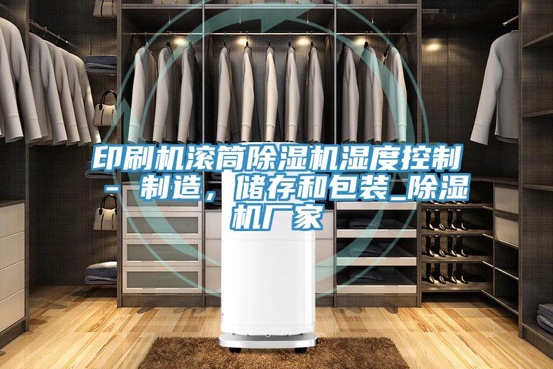 印刷機滾筒除濕機濕度控制 - 制造,儲存和包裝_除濕機廠家