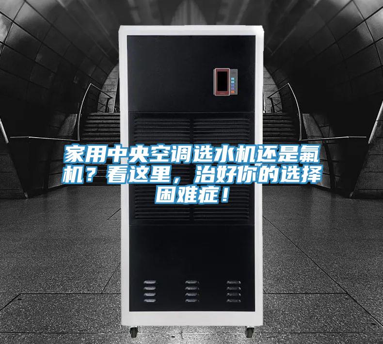 家用中央空調(diào)選水機(jī)還是氟機(jī)?看這里,治好你的選擇困難癥!