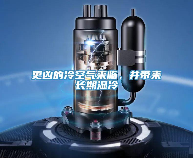 更兇的冷空氣來臨，并帶來長期濕冷