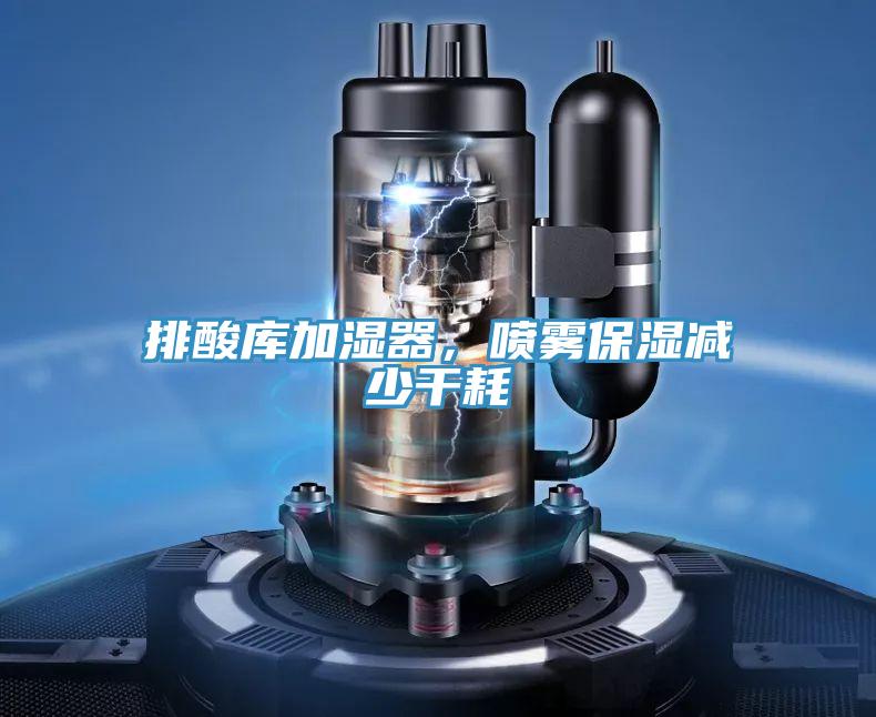 排酸庫加濕器，噴霧保濕減少干耗