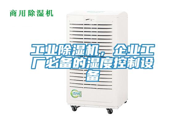 工業除濕機,企業工廠必備的濕度控制設備