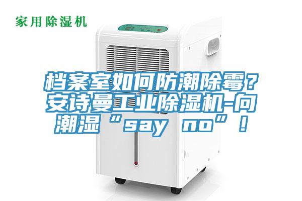 檔案室如何防潮除霉?安詩曼工業(yè)除濕機(jī)-向潮濕“say no”!