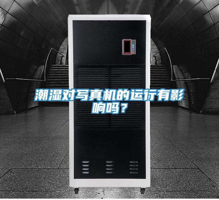 潮濕對寫真機的運行有影響嗎？