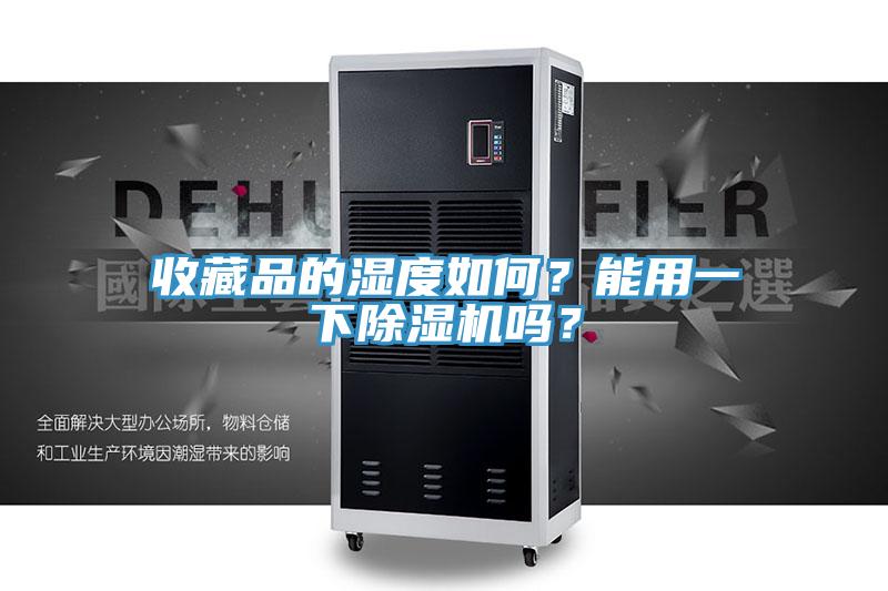 收藏品的濕度如何？能用一下除濕機(jī)嗎？