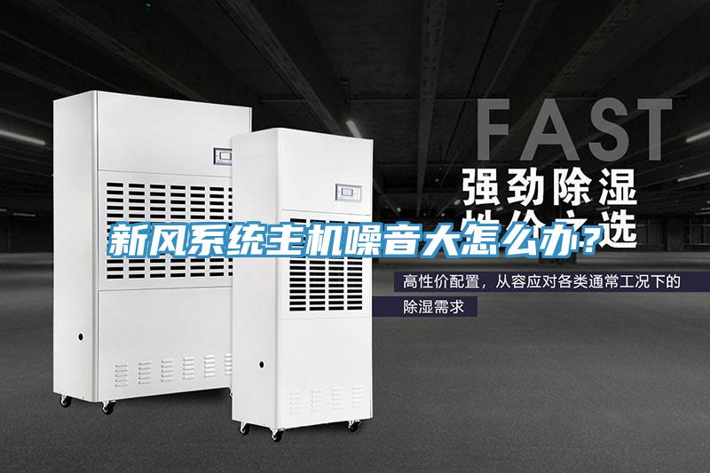 新風(fēng)系統(tǒng)主機(jī)噪音大怎么辦？