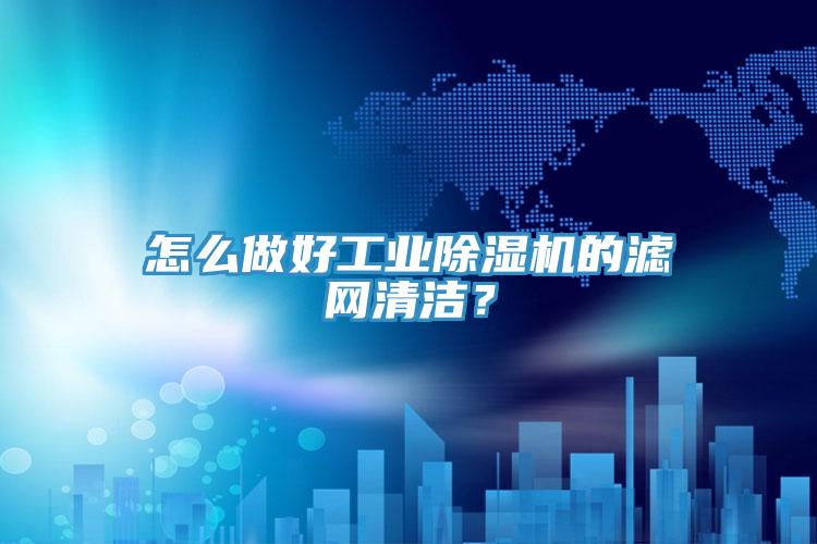 怎么做好工業除濕機的濾網清潔？