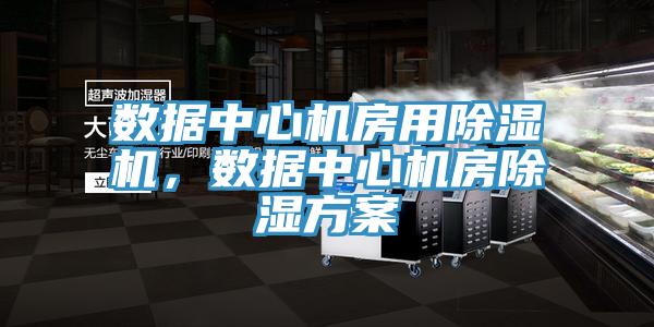 數據中心機房用除濕機,數據中心機房除濕方案