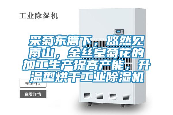 采菊東籬下，悠然見南山，金絲皇菊花的加工生產提高產能，升溫型烘干工業除濕機