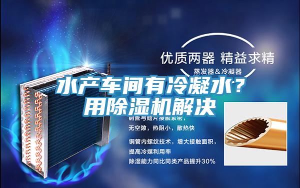 水產(chǎn)車間有冷凝水?用除濕機(jī)解決