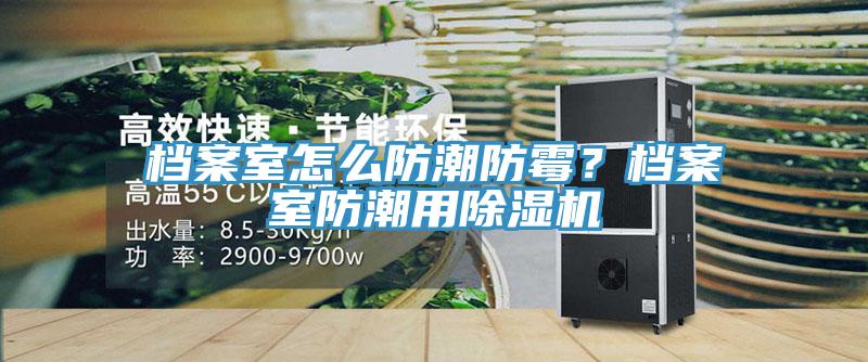 檔案室怎么防潮防霉？檔案室防潮用除濕機(jī)