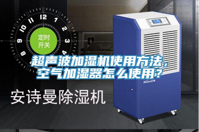 超聲波加濕機使用方法,空氣加濕器怎么使用?