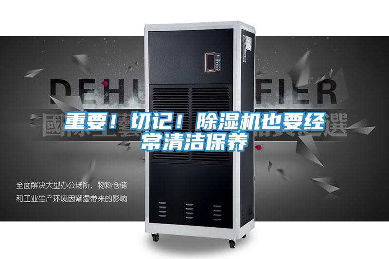 重要！切記！除濕機(jī)也要經(jīng)常清潔保養(yǎng)