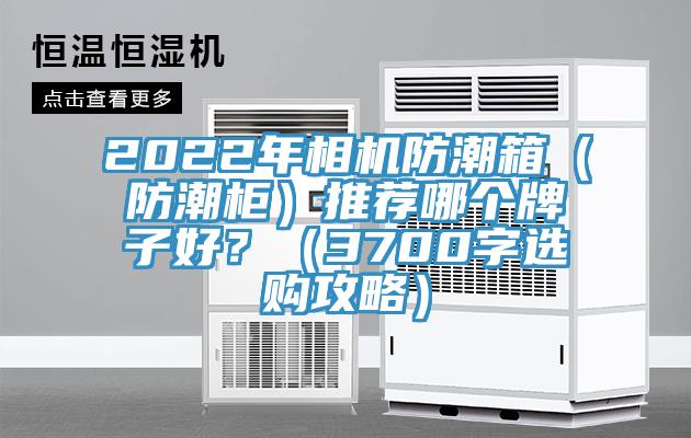 2022年相機防潮箱（防潮柜）推薦哪個牌子好？（3700字選購攻略）