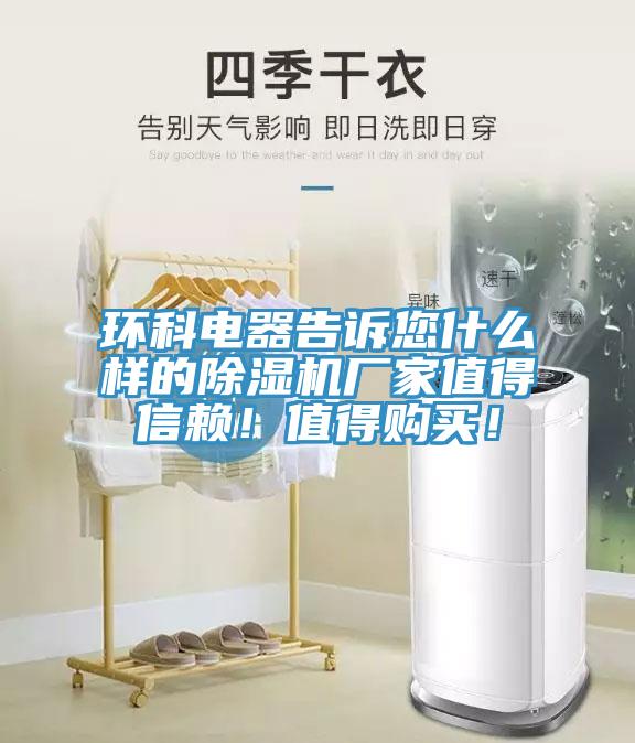 環(huán)科電器告訴您什么樣的除濕機廠家值得信賴！值得購買！