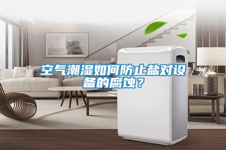 空氣潮濕如何防止鹽對設備的腐蝕？