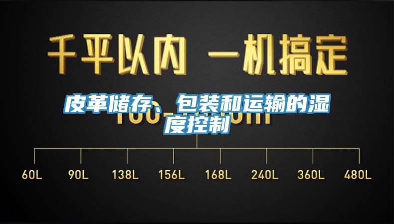 皮革儲(chǔ)存、包裝和運(yùn)輸?shù)臐穸瓤刂?></div>
								<div   id=