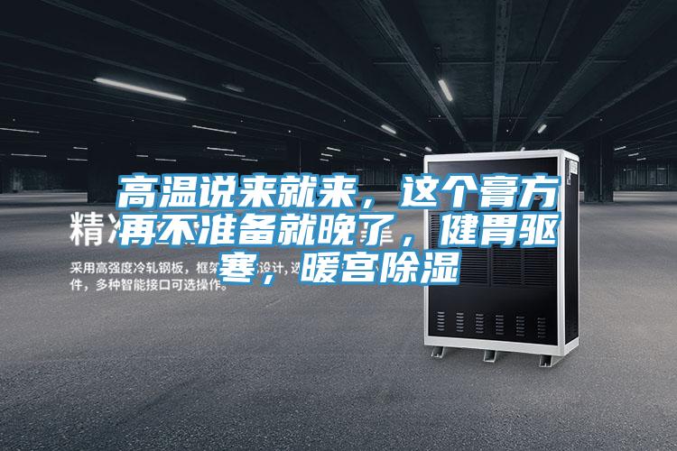 高溫說來就來,這個膏方再不準備就晚了,健胃驅(qū)寒,暖宮除濕