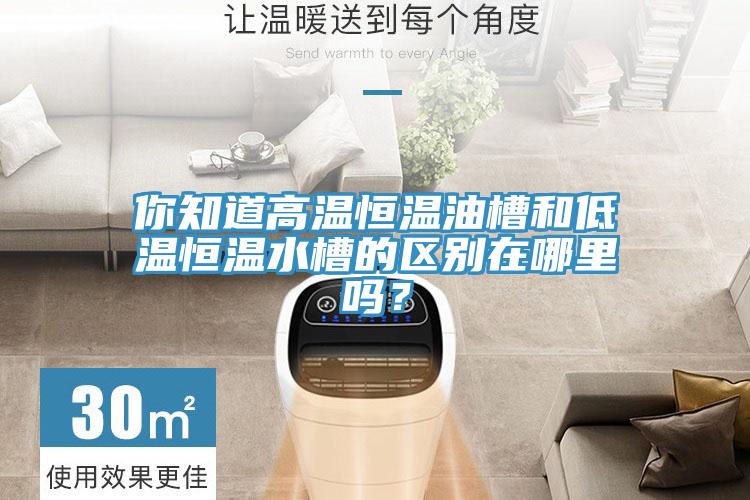 你知道高溫恒溫油槽和低溫恒溫水槽的區(qū)別在哪里嗎?