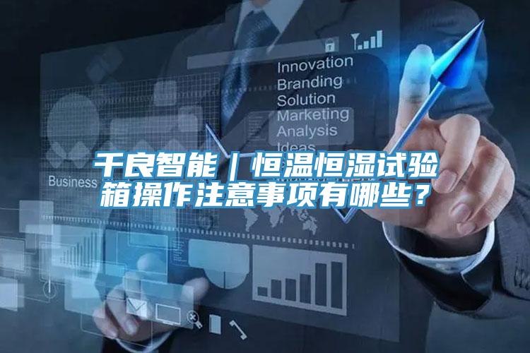 千良智能｜恒溫恒濕試驗箱操作注意事項有哪些？