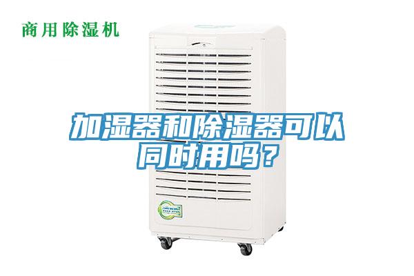 加濕器和除濕器可以同時用嗎？