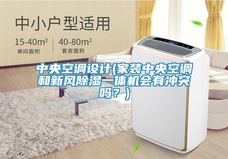 中央空調設計(家裝中央空調和新風除濕一體機會有沖突嗎？)