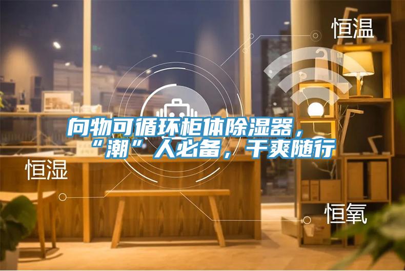 向物可循環柜體除濕器，“潮”人必備，干爽隨行