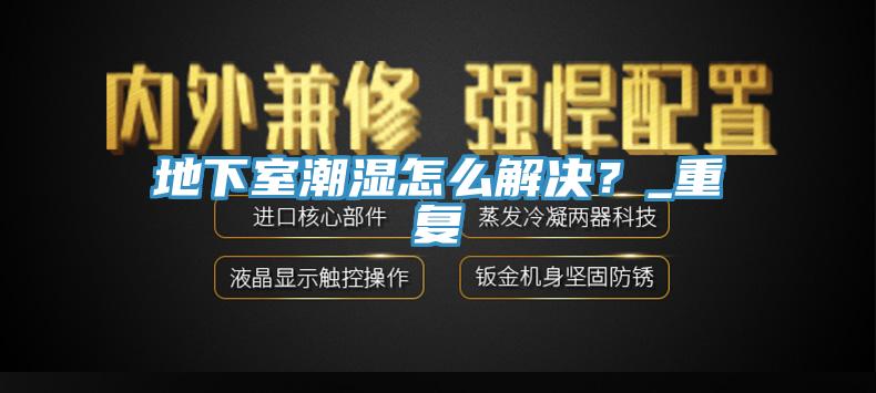 地下室潮濕怎么解決？_重復
