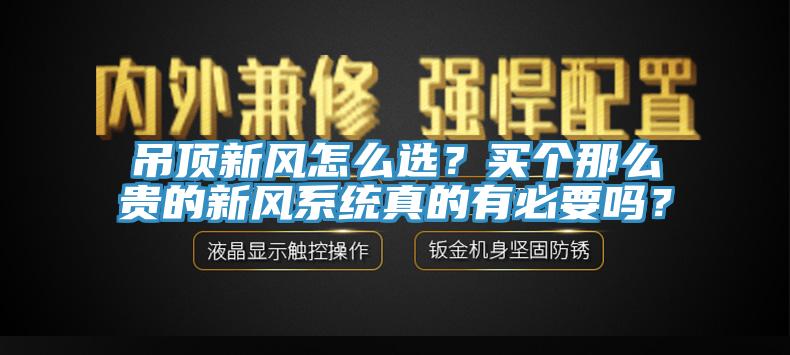 吊頂新風(fēng)怎么選？買個那么貴的新風(fēng)系統(tǒng)真的有必要嗎？