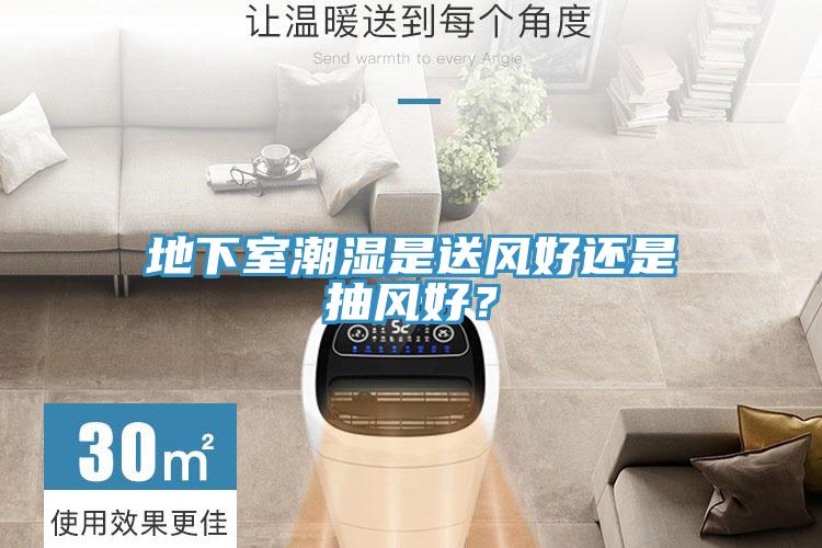 地下室潮濕是送風好還是抽風好？