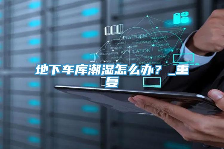 地下車(chē)庫(kù)潮濕怎么辦？_重復(fù)