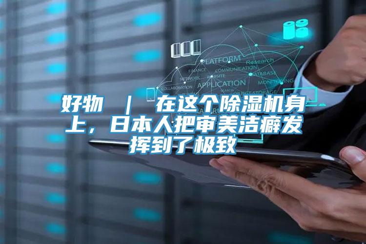 好物 ｜ 在這個除濕機(jī)身上，日本人把審美潔癖發(fā)揮到了極致