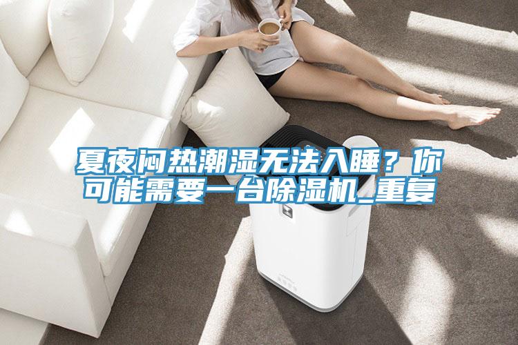 夏夜悶熱潮濕無法入睡？你可能需要一臺除濕機_重復