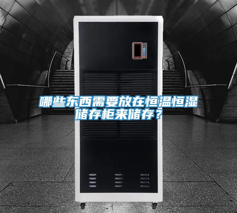 哪些東西需要放在恒溫恒濕儲存柜來儲存？