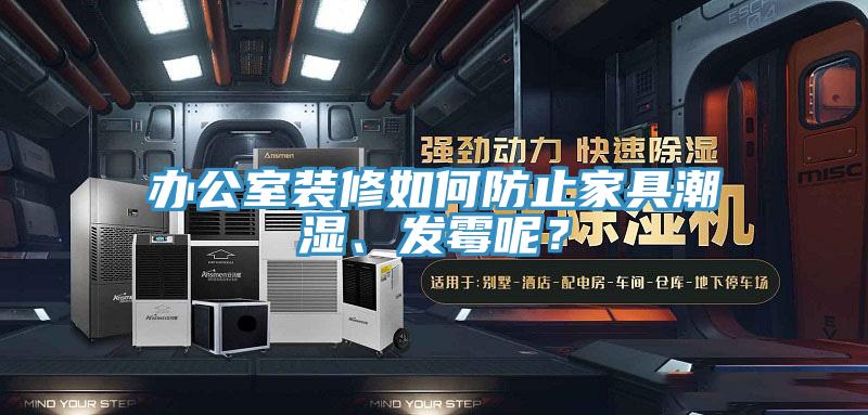 辦公室裝修如何防止家具潮濕、發霉呢?