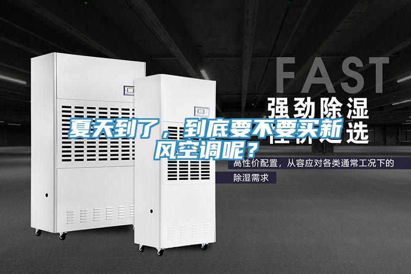 夏天到了，到底要不要買新風空調呢？