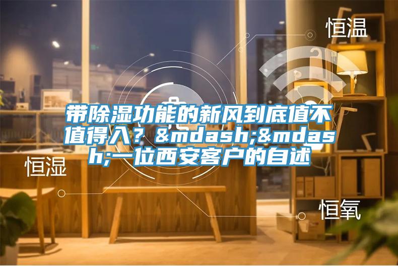 帶除濕功能的新風到底值不值得入？&mdash;&mdash;一位西安客戶的自述