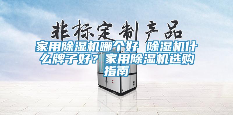 家用除濕機哪個好 除濕機什么牌子好？家用除濕機選購指南