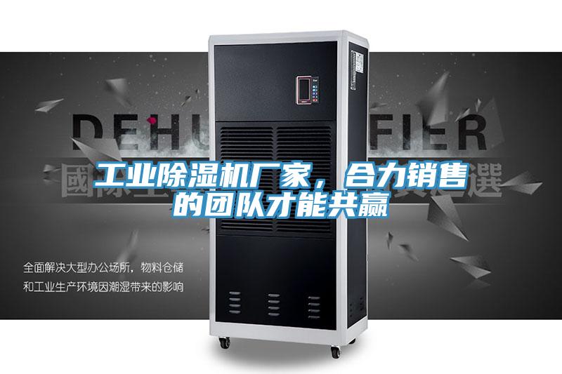 工業除濕機廠家，合力銷售的團隊才能共贏